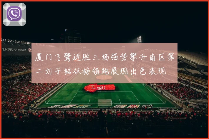 厦门飞鹭连胜三场强势攀升南区第二刘子铭双榜领跑展现出色表现