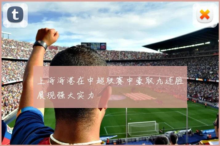 上海海港在中超联赛中豪取九连胜展现强大实力