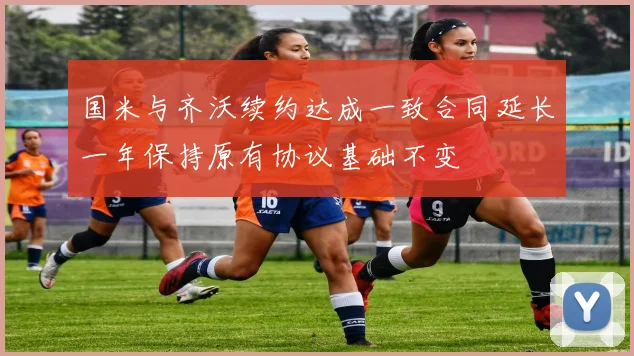 国米与齐沃续约达成一致合同延长一年保持原有协议基础不变
