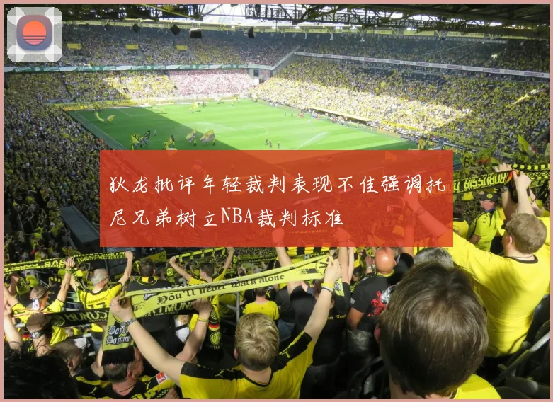 狄龙批评年轻裁判表现不佳强调托尼兄弟树立NBA裁判标准