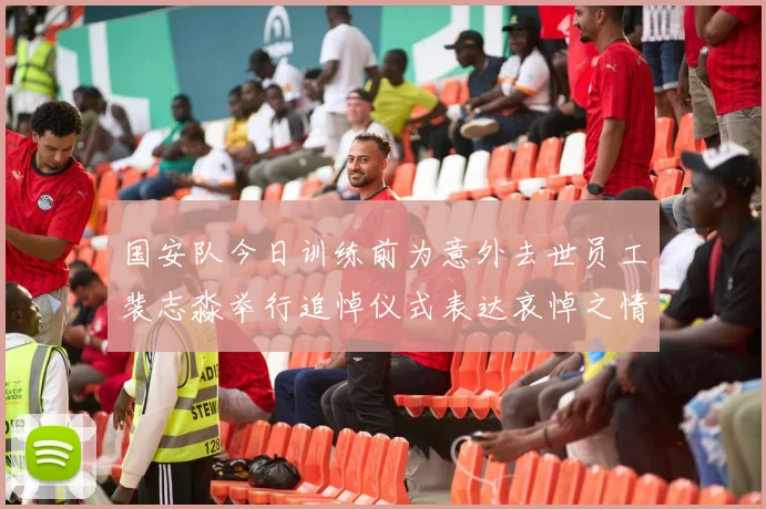 国安队今日训练前为意外去世员工裴志淼举行追悼仪式表达哀悼之情