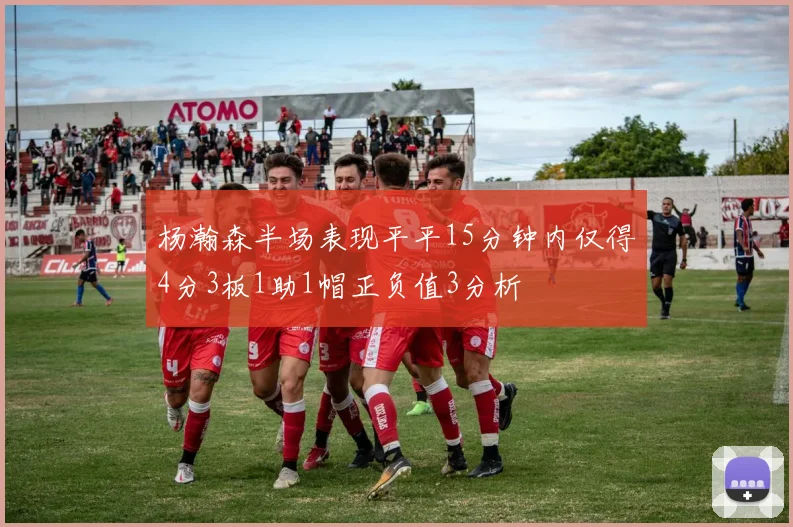 杨瀚森半场表现平平15分钟内仅得4分3板1助1帽正负值3分析