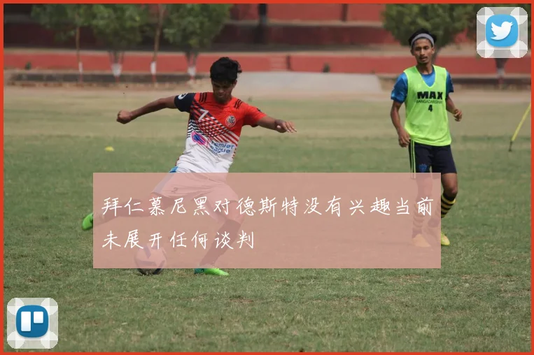 拜仁慕尼黑对德斯特没有兴趣当前未展开任何谈判