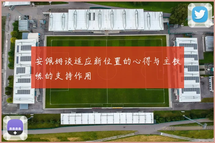 安佩姆谈适应新位置的心得与主教练的支持作用