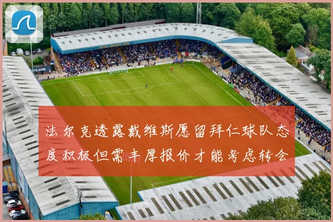 法尔克透露戴维斯愿留拜仁球队态度积极但需丰厚报价才能考虑转会
