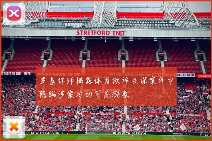 罗基律师揭露体育欺诈共谋案件中隐瞒涉案方的罕见现象